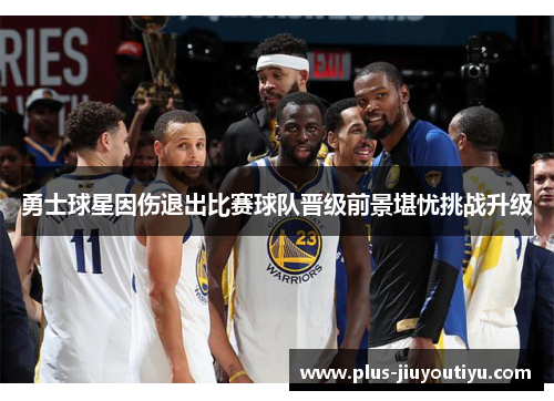 勇士球星因伤退出比赛球队晋级前景堪忧挑战升级