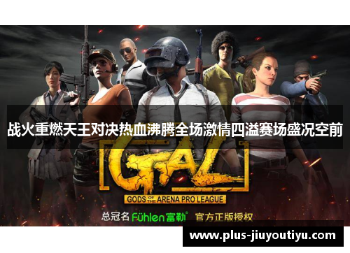战火重燃天王对决热血沸腾全场激情四溢赛场盛况空前