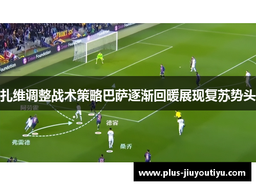 扎维调整战术策略巴萨逐渐回暖展现复苏势头