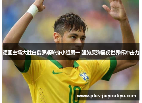 德国主场大胜白俄罗斯跻身小组第一 强势反弹展现世界杯冲击力