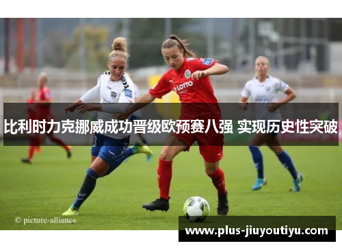 比利时力克挪威成功晋级欧预赛八强 实现历史性突破