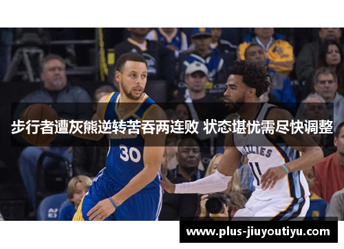 步行者遭灰熊逆转苦吞两连败 状态堪忧需尽快调整