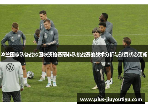 波兰国家队备战欧国联资格赛南非队挑战赛的战术分析与球员状态更新