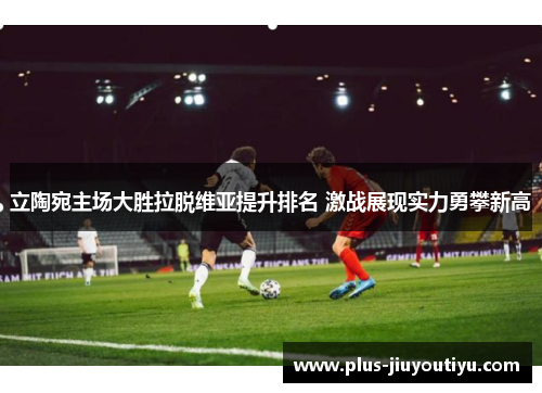 立陶宛主场大胜拉脱维亚提升排名 激战展现实力勇攀新高