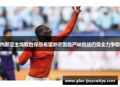 热那亚主场取胜保级希望渺茫面临严峻挑战仍需全力争取