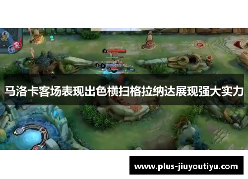 马洛卡客场表现出色横扫格拉纳达展现强大实力