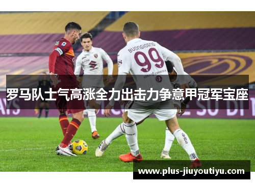 罗马队士气高涨全力出击力争意甲冠军宝座