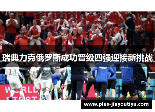 瑞典力克俄罗斯成功晋级四强迎接新挑战