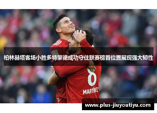 柏林赫塔客场小胜多特蒙德成功守住联赛榜首位置展现强大韧性
