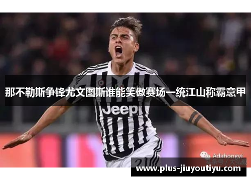 那不勒斯争锋尤文图斯谁能笑傲赛场一统江山称霸意甲