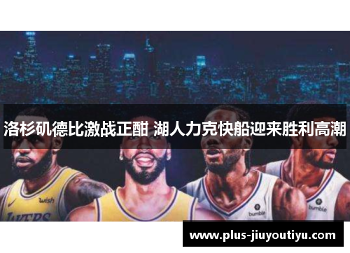洛杉矶德比激战正酣 湖人力克快船迎来胜利高潮
