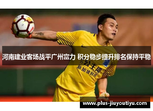 河南建业客场战平广州富力 积分稳步提升排名保持平稳